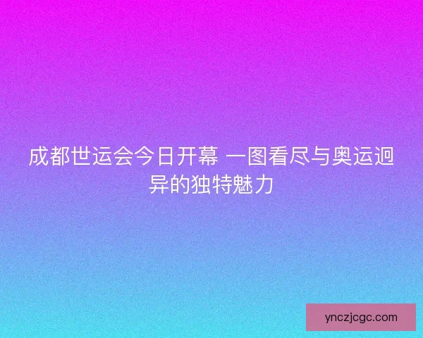 成都世运会今日开幕 一图看尽与奥运迥异的独特魅力